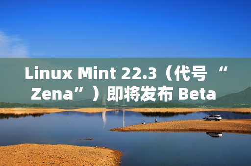 Linux Mint 22.3（代号 “Zena”）即将发布 Beta 版本