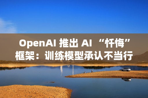OpenAI 推出 AI “忏悔”框架：训练模型承认不当行为，提高诚实度