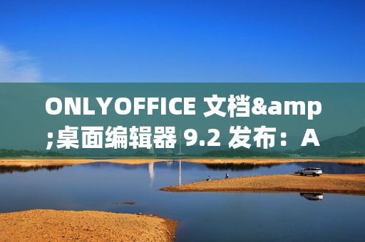 ONLYOFFICE 文档&桌面编辑器 9.2 发布：AI 功能、自定义快捷键、录制宏等