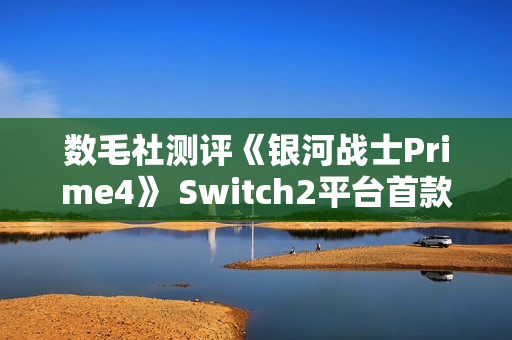 数毛社测评《银河战士Prime4》 Switch2平台首款120帧运行3D游戏