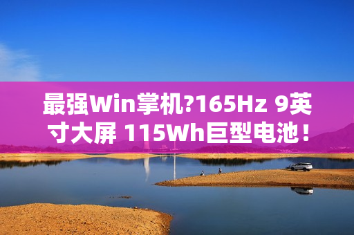 最强Win掌机?165Hz 9英寸大屏 115Wh巨型电池！