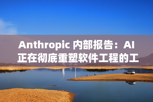 Anthropic 内部报告：AI 正在彻底重塑软件工程的工作方式