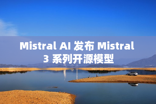 Mistral AI 发布 Mistral 3 系列开源模型