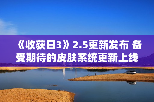 《收获日3》2.5更新发布 备受期待的皮肤系统更新上线