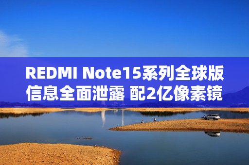REDMI Note15系列全球版信息全面泄露 配2亿像素镜头 REDMI Note15系列全球版信息全面泄露 配2亿像素镜头
