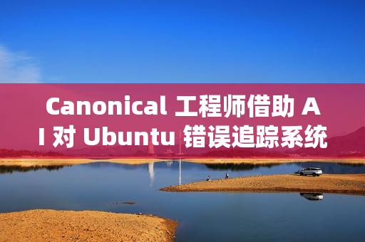 Canonical 工程师借助 AI 对 Ubuntu 错误追踪系统进行现代化改造