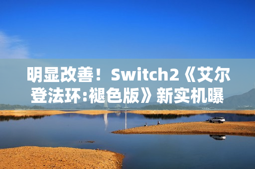 明显改善！Switch2《艾尔登法环:褪色版》新实机曝光