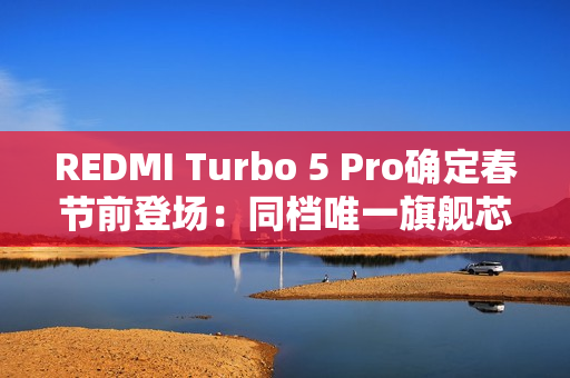 REDMI Turbo 5 Pro确定春节前登场：同档唯一旗舰芯 性能大跨越