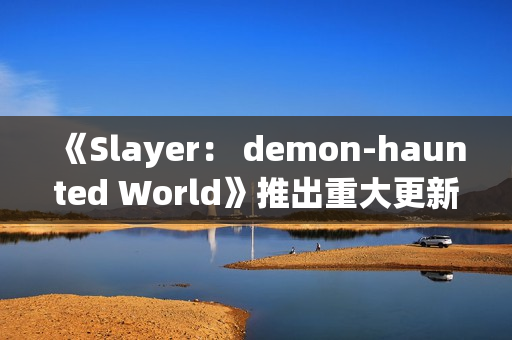 《Slayer： demon-haunted World》推出重大更新