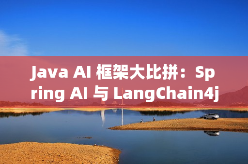 Java AI 框架大比拼：Spring AI 与 LangChain4j 的挑战与优势