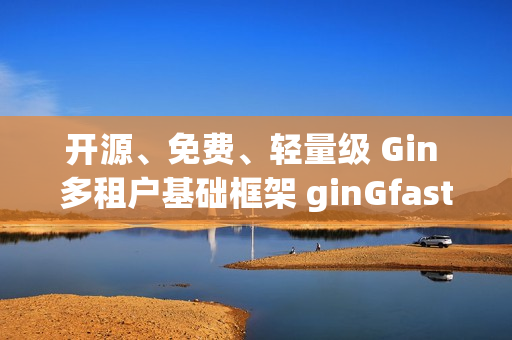 开源、免费、轻量级 Gin 多租户基础框架 ginGfast V1.1 更新代码生成功能