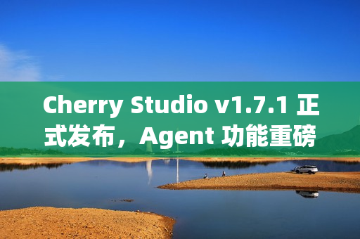 Cherry Studio v1.7.1 正式发布，Agent 功能重磅上线