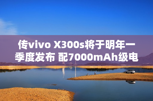 传vivo X300s将于明年一季度发布 配7000mAh级电池