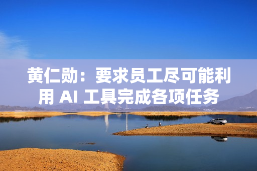 黄仁勋:要求员工尽可能利用 AI 工具完成各项任务 黄仁勋:要求员工尽可能利用 AI 工具完成各项任务