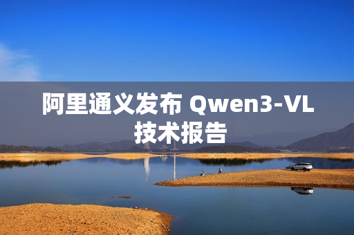 阿里通义发布 Qwen3-VL 技术报告 阿里通义发布 Qwen3-VL 技术报告