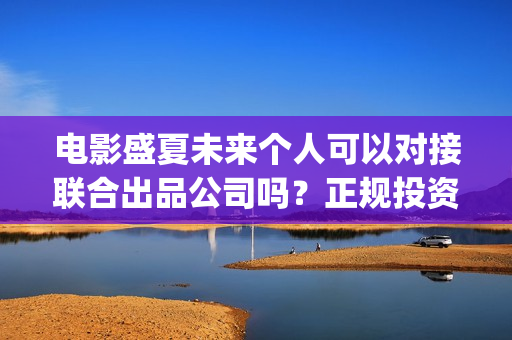 电影盛夏未来个人可以对接联合出品公司吗？正规投资具备什么条件？(电影盛夏未来片长90分钟)