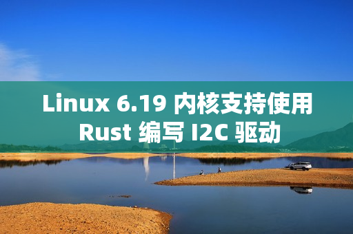 Linux 6.19 内核支持使用 Rust 编写 I2C 驱动 Linux 6.19 内核支持使用 Rust 编写 I2C 驱动