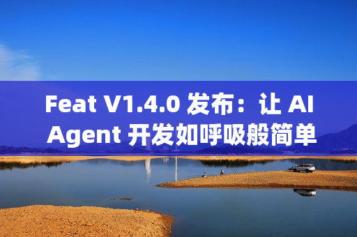 Feat V1.4.0 发布：让 AI Agent 开发如呼吸般简单