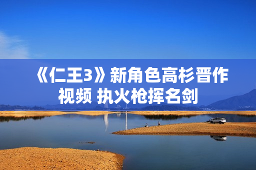 《仁王3》新角色高杉晋作视频 执火枪挥名剑 《仁王3》新角色高杉晋作视频 执火枪挥名剑