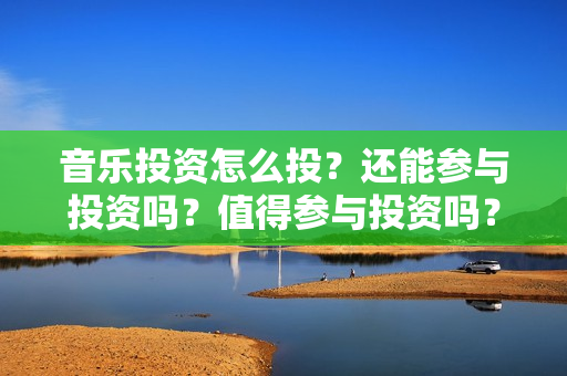 音乐投资怎么投？还能参与投资吗？值得参与投资吗？