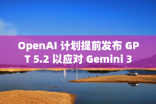 OpenAI 计划提前发布 GPT 5.2 以应对 Gemini 3 OpenAI 计划提前发布 GPT 5.2 以应对 Gemini 3