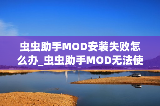 虫虫助手MOD安装失败怎么办_虫虫助手MOD无法使用解决方法【排查】