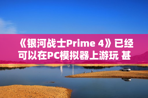 《银河战士Prime 4》已经可以在PC模拟器上游玩 甚至开立体3D模式游玩