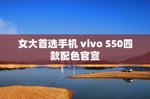 女大首选手机 vivo S50四款配色官宣