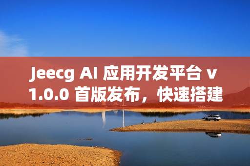 Jeecg AI 应用开发平台 v1.0.0 首版发布，快速搭建 AI 知识库或 AI 聊天助手