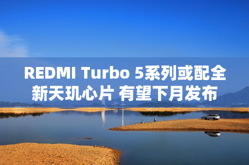 REDMI Turbo 5系列或配全新天玑心片 有望下月发布