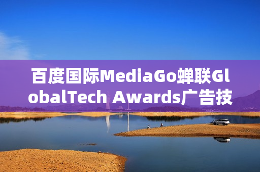 百度国际MediaGo蝉联GlobalTech Awards广告技术卓越奖