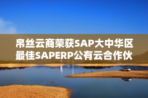 帛丝云商荣获SAP大中华区最佳SAPERP公有云合作伙伴