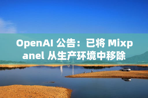 OpenAI 公告：已将 Mixpanel 从生产环境中移除