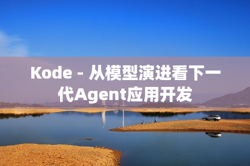 Kode - 从模型演进看下一代Agent应用开发