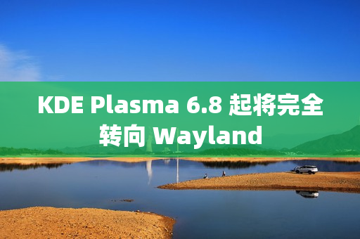 KDE Plasma 6.8 起将完全转向 Wayland