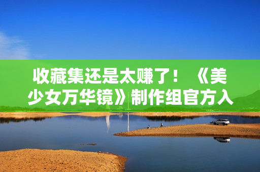 收藏集还是太赚了！ 《美少女万华镜》制作组官方入驻B站