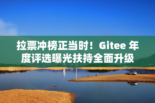 拉票冲榜正当时！Gitee 年度评选曝光扶持全面升级