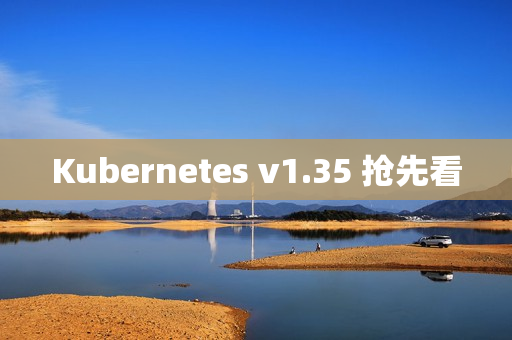 Kubernetes v1.35 抢先看 Kubernetes v1.35 抢先看