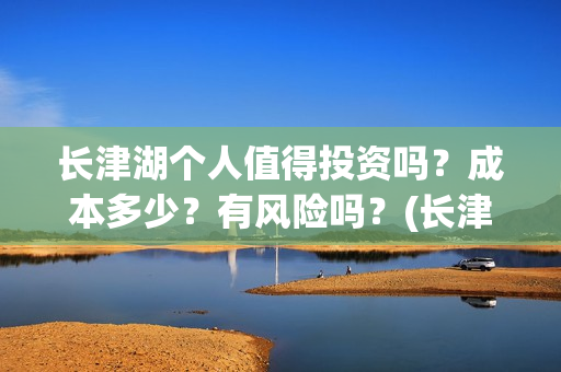 长津湖个人值得投资吗？成本多少？有风险吗？(长津湖值得一看)