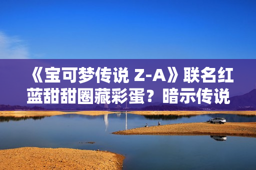 《宝可梦传说 Z-A》联名红蓝甜甜圈藏彩蛋？暗示传说宝可梦将回归
