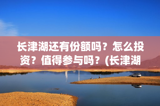 长津湖还有份额吗？怎么投资？值得参与吗？(长津湖有可能)