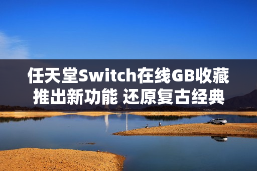 任天堂Switch在线GB收藏推出新功能 还原复古经典
