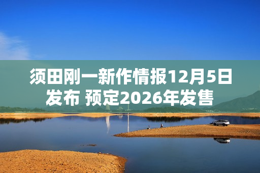 须田刚一新作情报12月5日发布 预定2026年发售 须田刚一新作情报12月5日发布 预定2026年发售