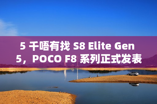 5 千唔有找 S8 Elite Gen 5，POCO F8 系列正式发表!