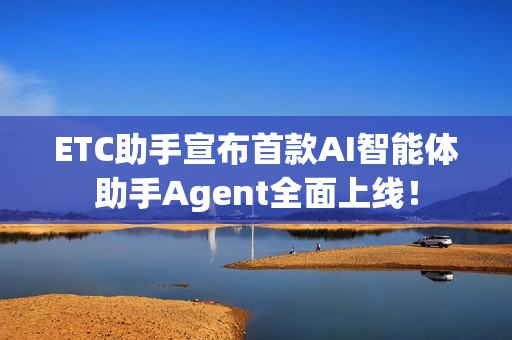 ETC助手宣布首款AI智能体助手Agent全面上线！