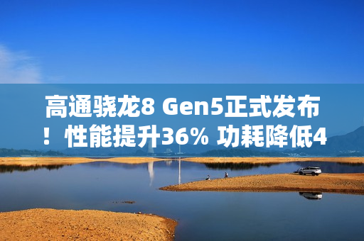 高通骁龙8 Gen5正式发布！性能提升36% 功耗降低42%
