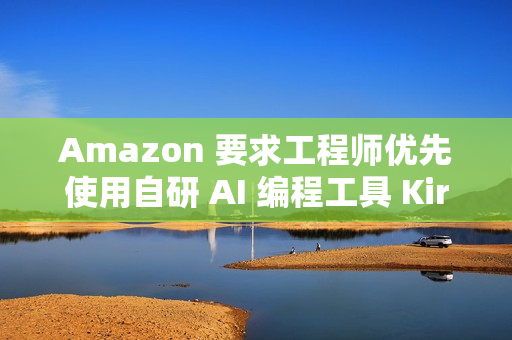 Amazon 要求工程师优先使用自研 AI 编程工具 Kiro Amazon 要求工程师优先使用自研 AI 编程工具 Kiro