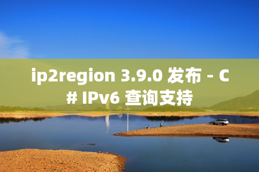 ip2region 3.9.0 发布 - C# IPv6 查询支持 ip2region 3.9.0 发布 - C# IPv6 查询支持