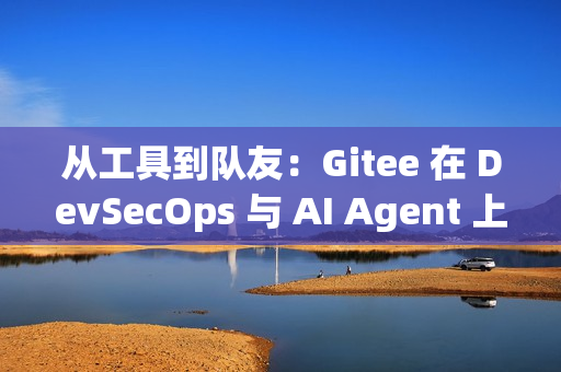 从工具到队友：Gitee 在 DevSecOps 与 AI Agent 上的实践