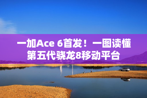 一加Ace 6首发！一图读懂第五代骁龙8移动平台